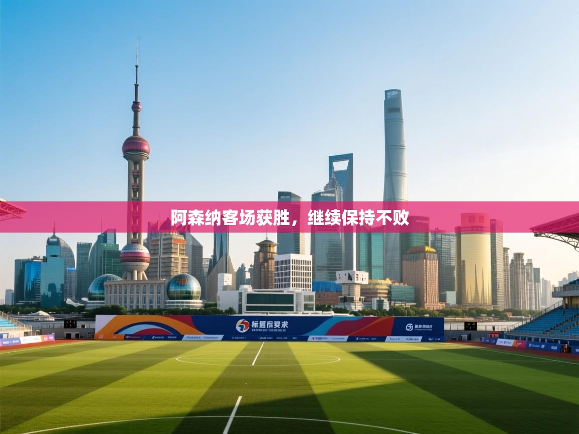 开云体育app官网下载地址-阿森纳客场获胜,继续保持不败  第2张