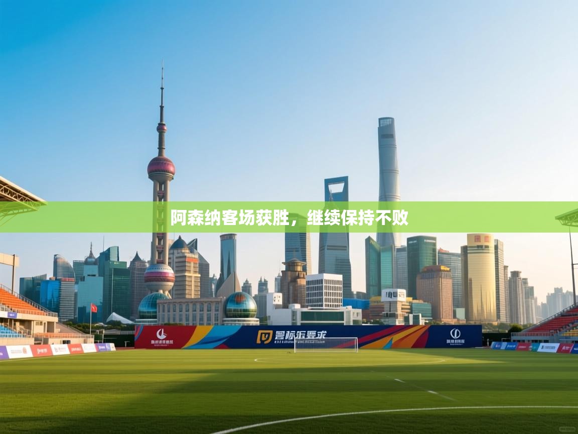 开云体育app官网下载地址-阿森纳客场获胜,继续保持不败  第3张