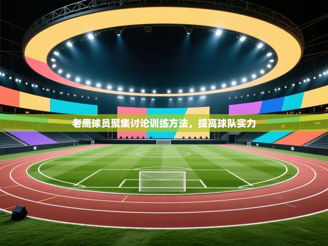 开云体育在线登录-老鹰球员聚集讨论训练方法，提高球队实力  第1张