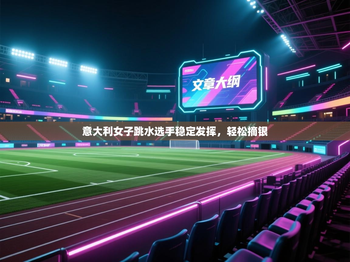 开云体育安卓APK下载-意大利女子跳水选手稳定发挥，轻松摘银  第3张