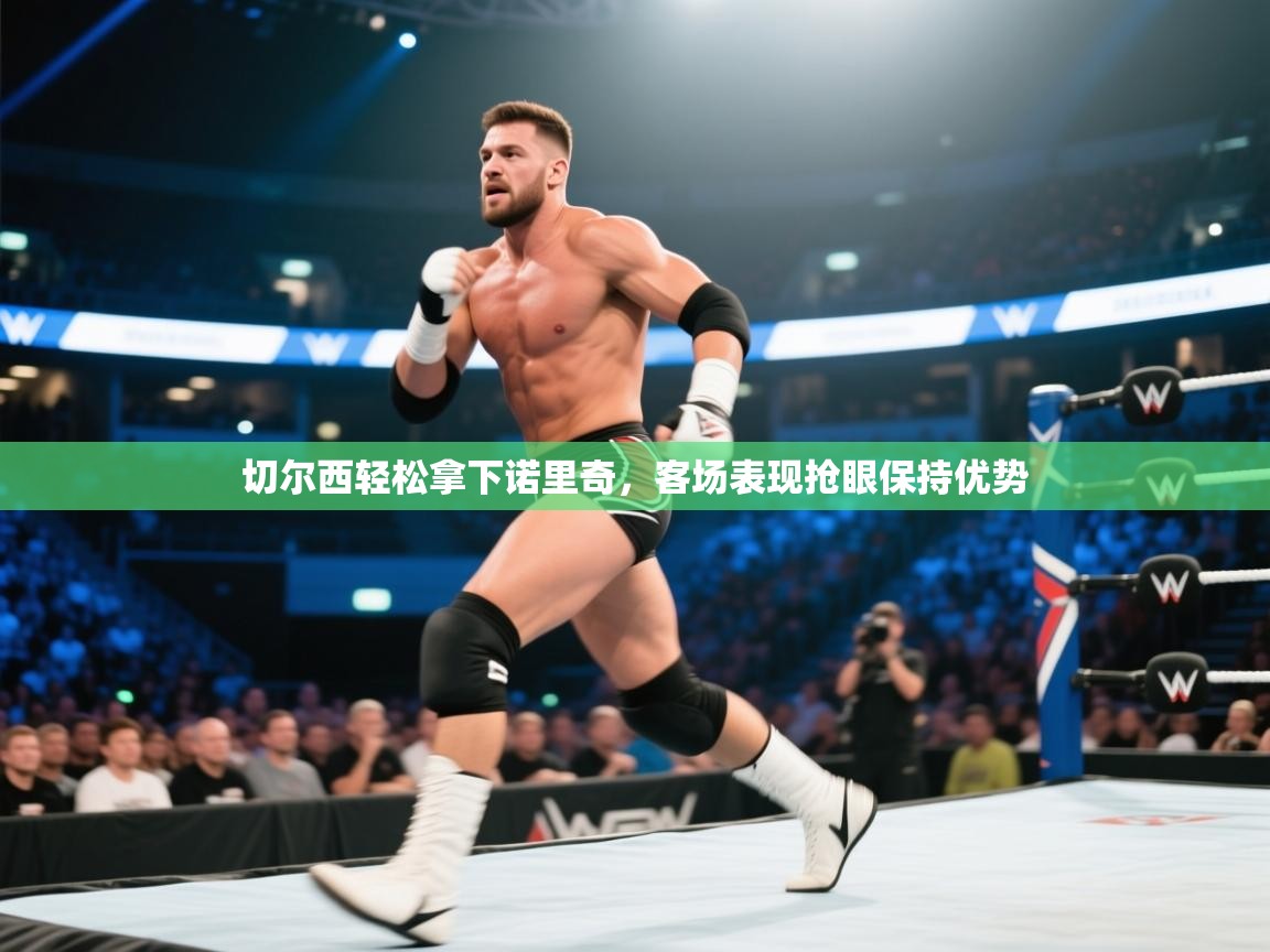 开云体育直播平台-切尔西轻松拿下诺里奇，客场表现抢眼保持优势  第2张