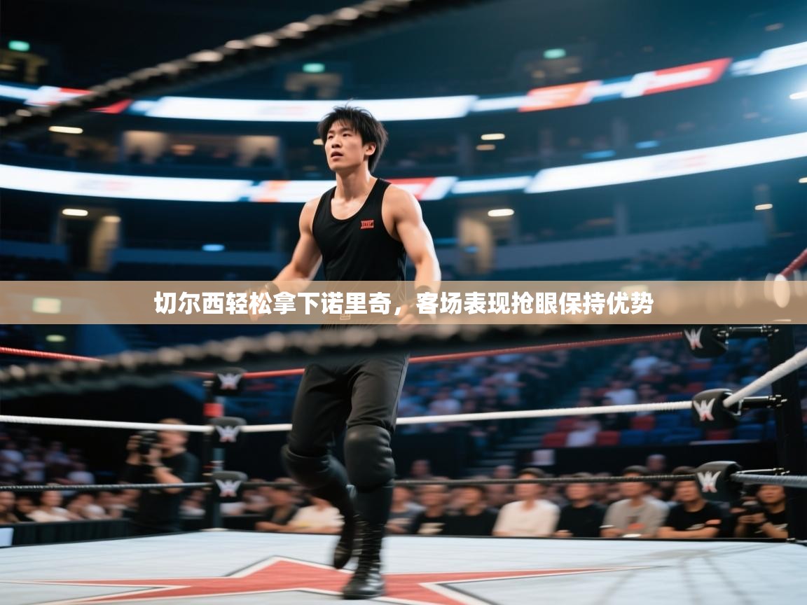 开云体育直播平台-切尔西轻松拿下诺里奇，客场表现抢眼保持优势  第4张