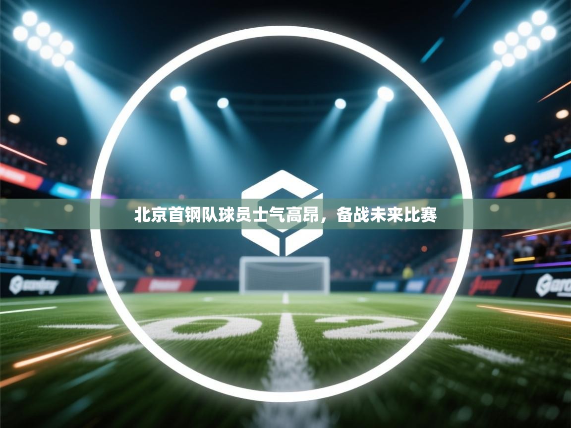 开云体育app在线-北京首钢队球员士气高昂，备战未来比赛  第1张