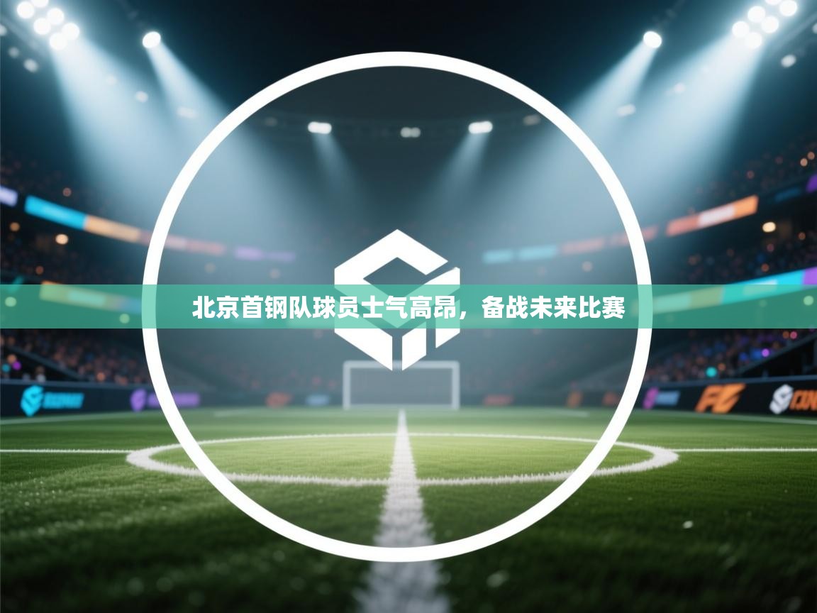 开云体育app在线-北京首钢队球员士气高昂，备战未来比赛  第4张