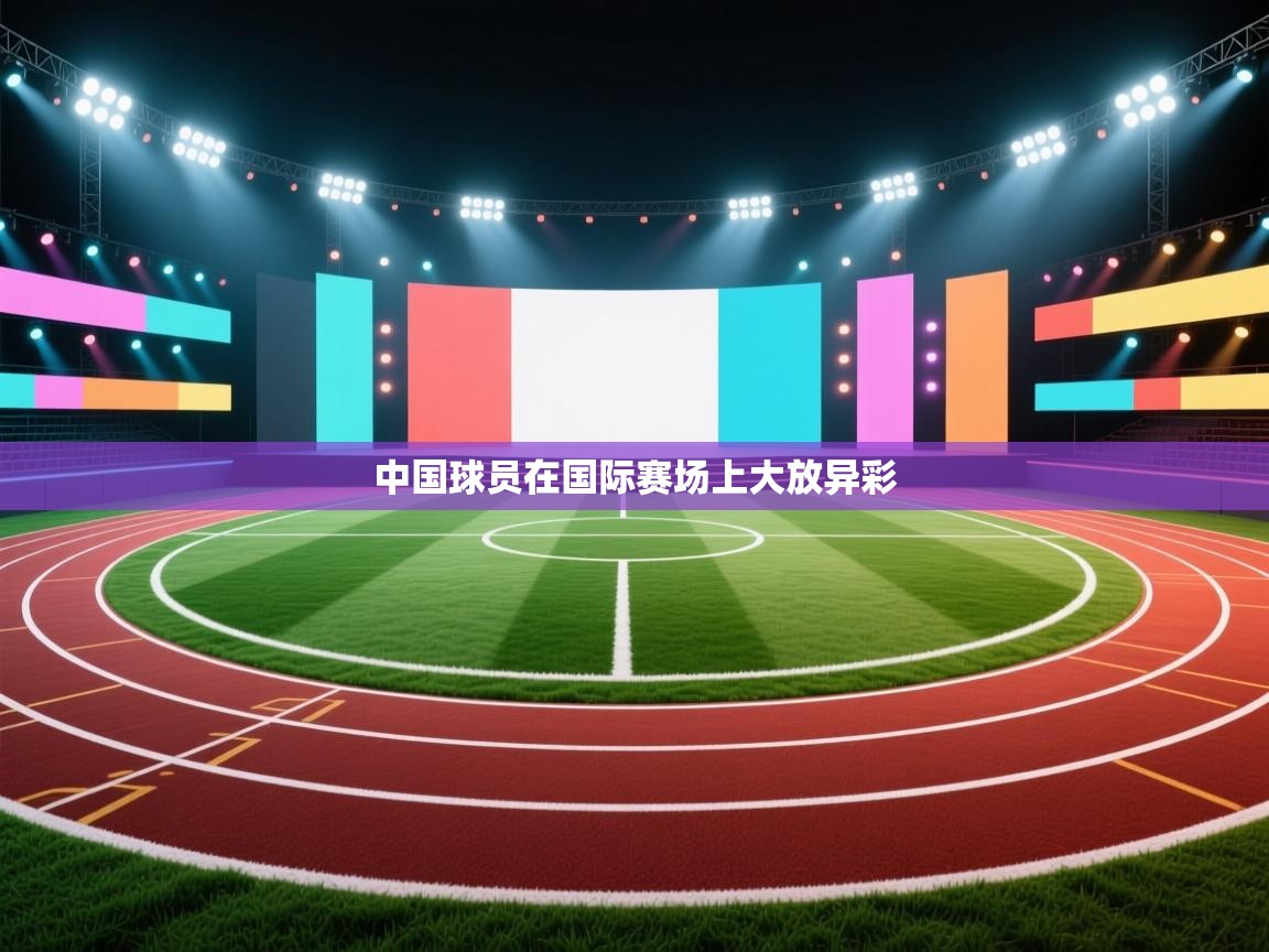 开云体育英文版入口-中国球员在国际赛场上大放异彩  第3张