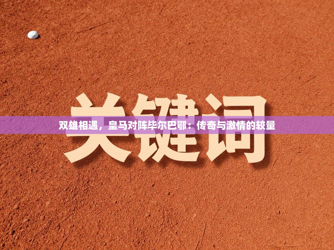 开云体育会员VIP开通-双雄相遇，皇马对阵毕尔巴鄂：传奇与激情的较量  第3张