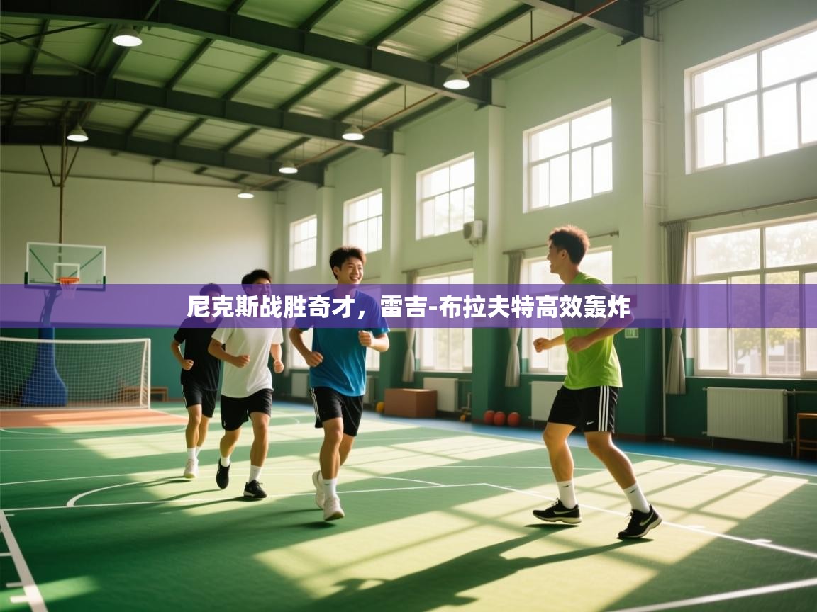 开云体育无法登录解决方案-尼克斯战胜奇才，雷吉-布拉夫特高效轰炸  第2张