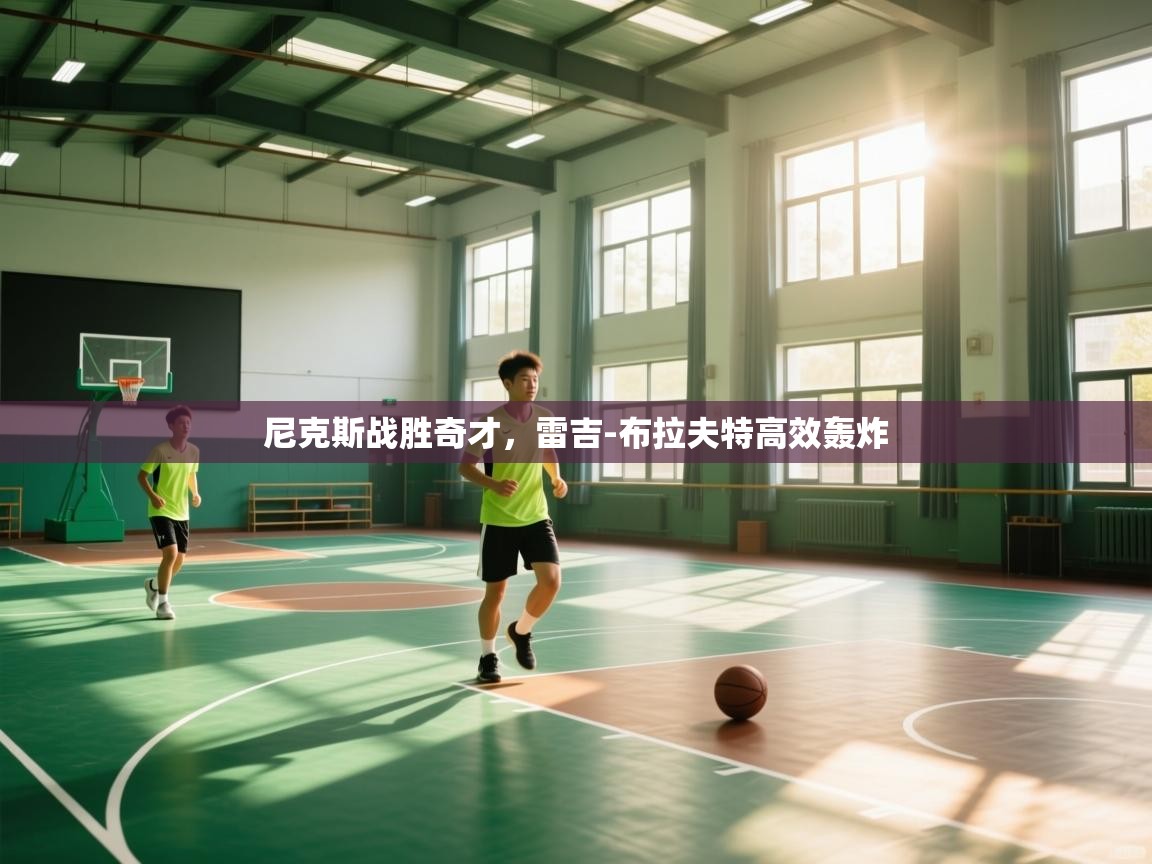 开云体育无法登录解决方案-尼克斯战胜奇才，雷吉-布拉夫特高效轰炸  第1张