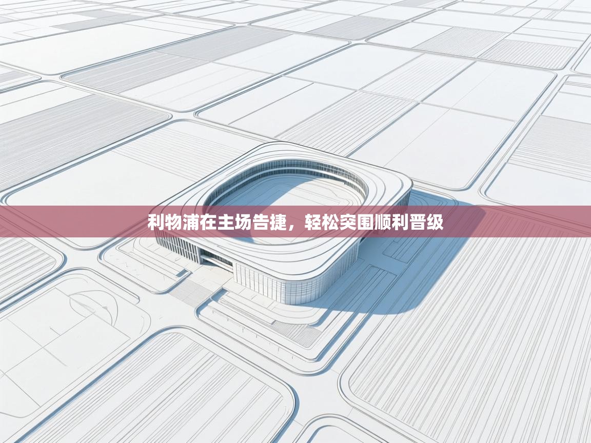 开云体育直播平台-利物浦在主场告捷，轻松突围顺利晋级  第4张