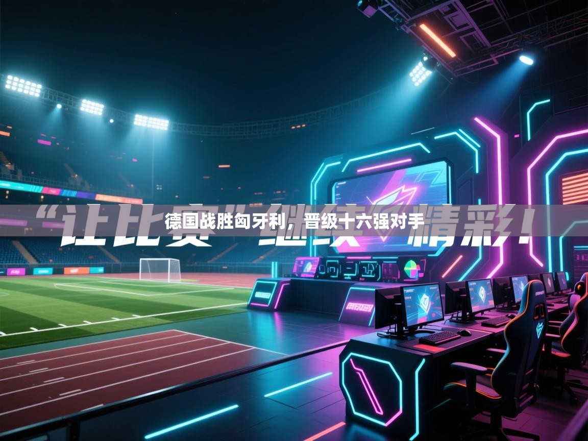 开云体育苹果版下载-德国战胜匈牙利，晋级十六强对手  第4张