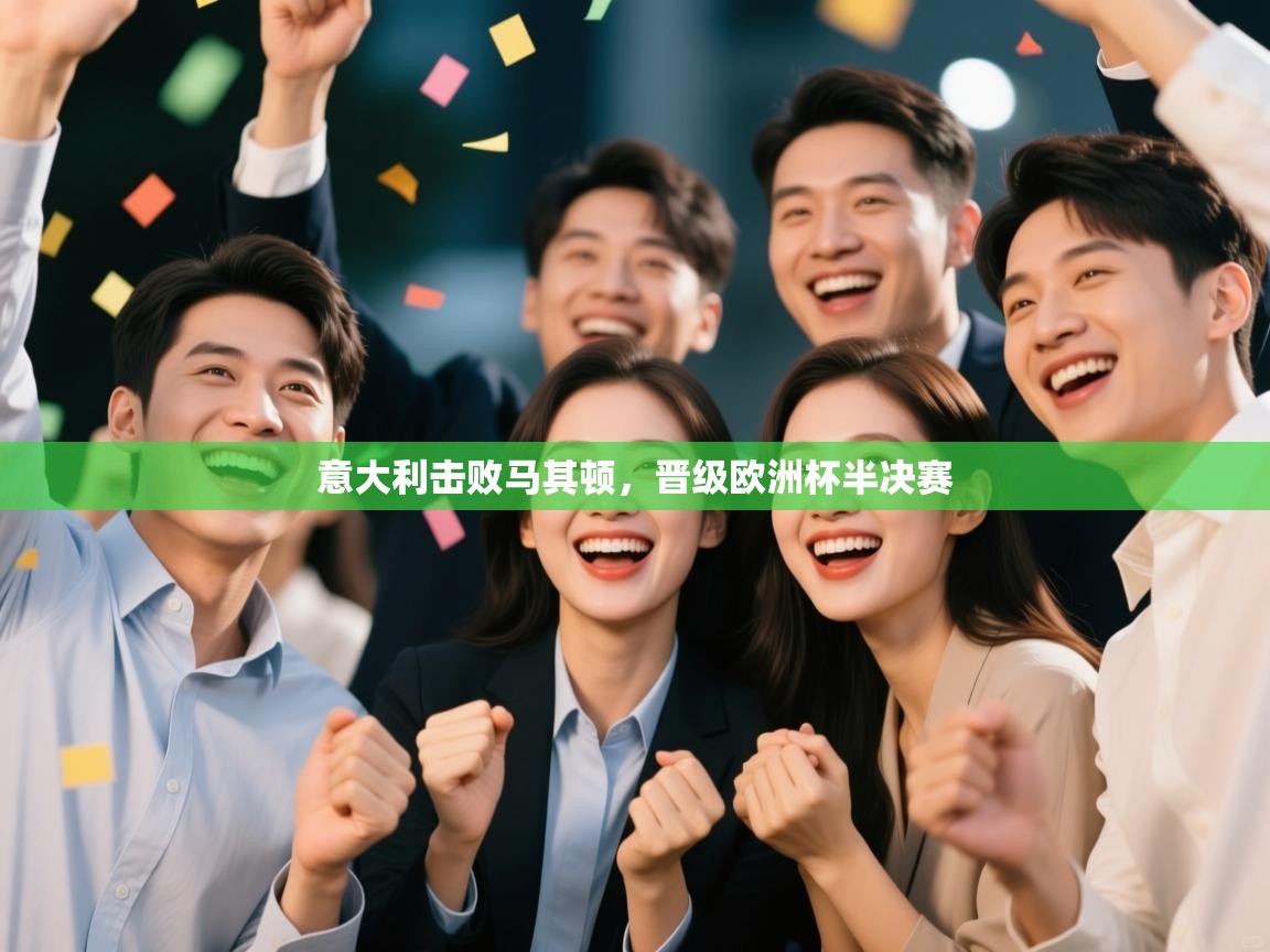 开云体育版本更新日志2025-意大利击败马其顿，晋级欧洲杯半决赛  第4张