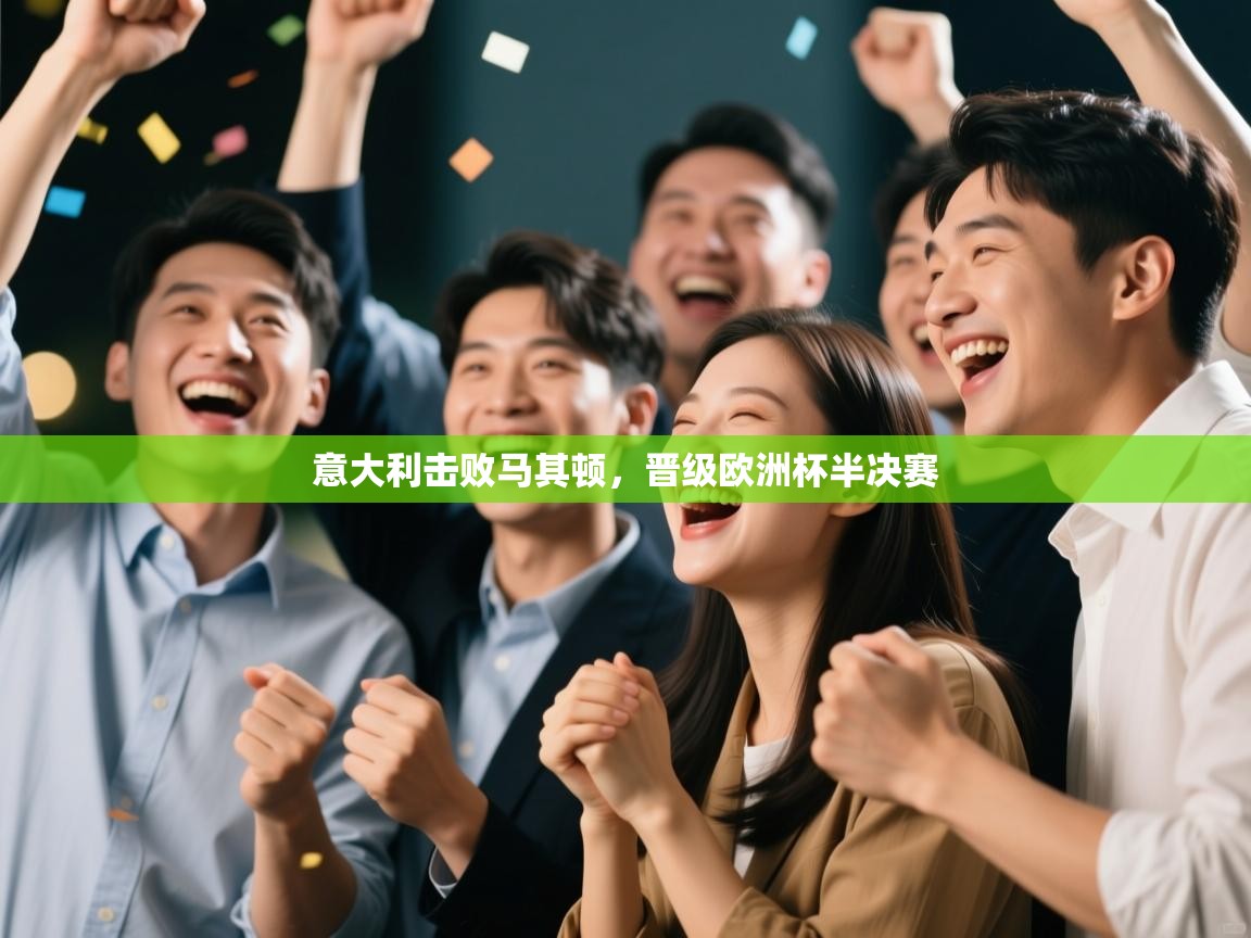 开云体育版本更新日志2025-意大利击败马其顿，晋级欧洲杯半决赛  第3张