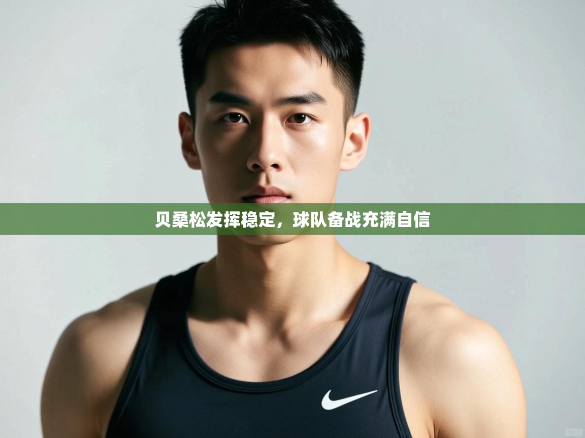 开云APP-贝桑松发挥稳定，球队备战充满自信  第1张