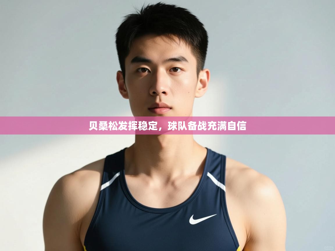 开云APP-贝桑松发挥稳定，球队备战充满自信  第3张