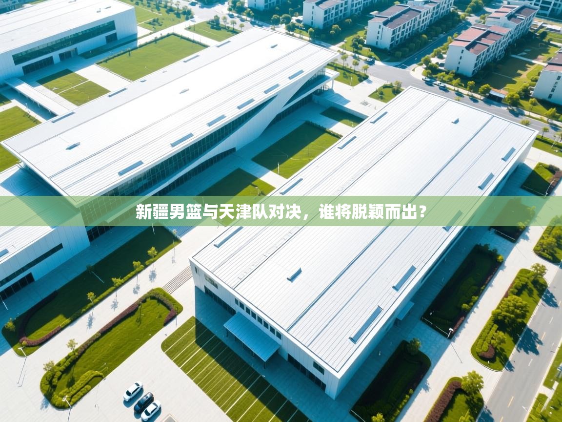 开云平台-新疆男篮与天津队对决,谁将脱颖而出? 第2张